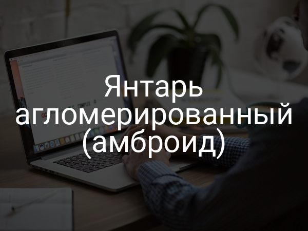 Янтарь агломерированный (амброид)