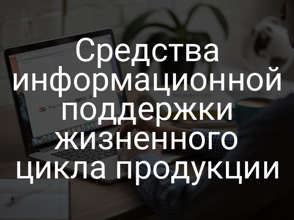Средства информационной поддержки жизненного цикла продукции