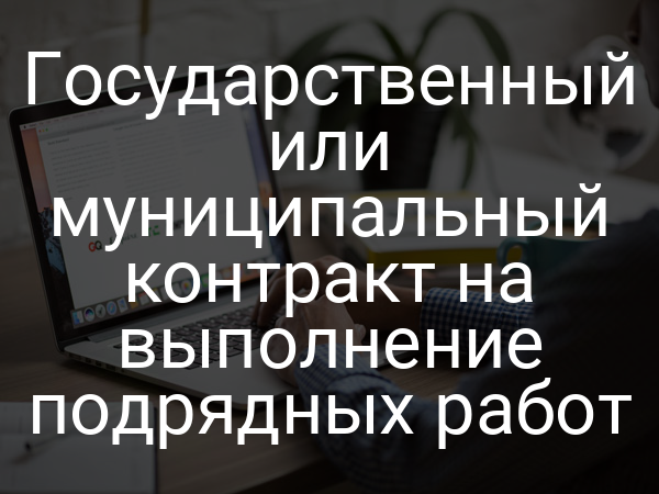 Государственный или муниципальный контракт на выполнение подрядных работ