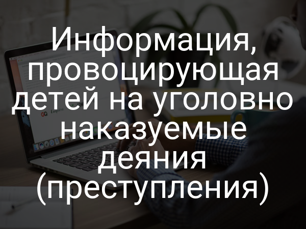 Информация, провоцирующая детей на уголовно наказуемые деяния (преступления)