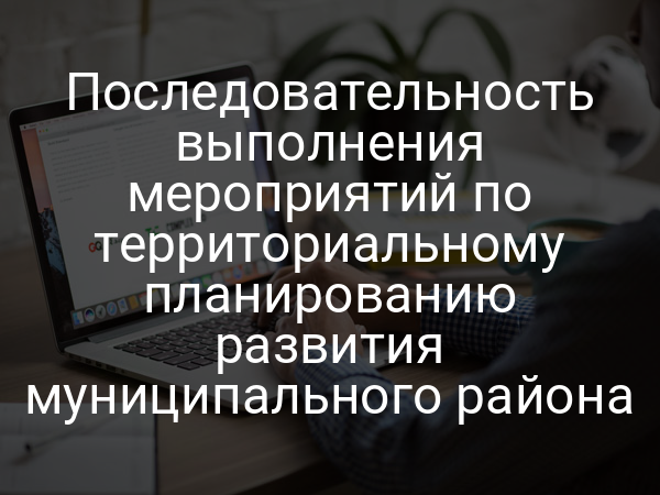 Последовательность выполнения мероприятий по территориальному планированию развития муниципального района