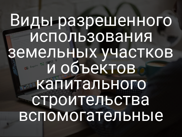 Виды разрешенного использования земельных участков и объектов капитального строительства вспомогательные