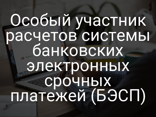 Особый участник расчетов системы банковских электронных срочных платежей (БЭСП)