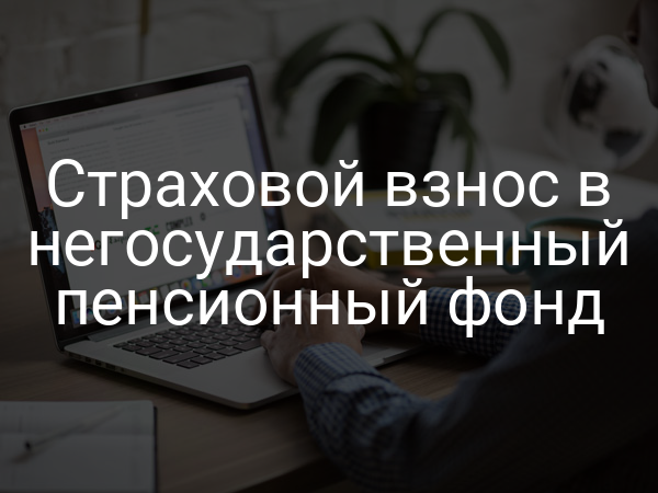 Страховой взнос в негосударственный пенсионный фонд