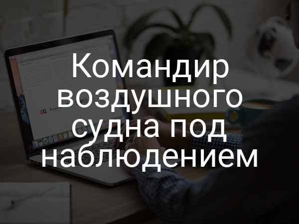 Командир воздушного судна под наблюдением