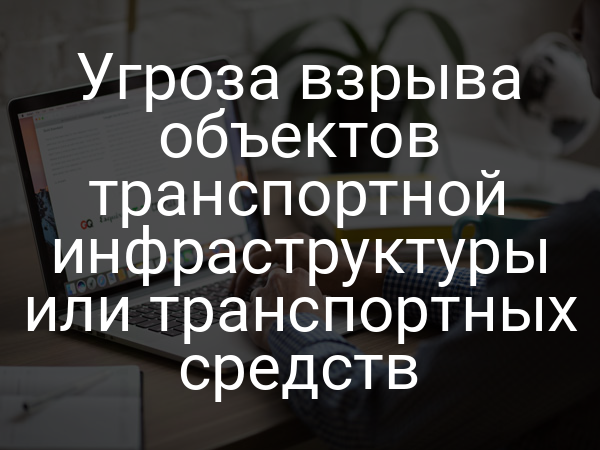 Угроза взрыва объектов транспортной инфраструктуры или транспортных средств