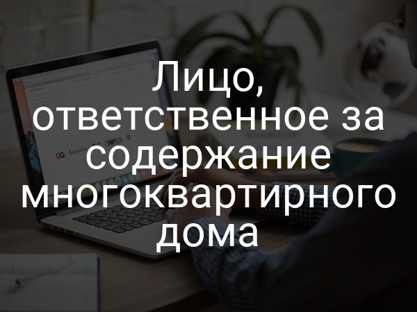 Лицо, ответственное за содержание многоквартирного дома