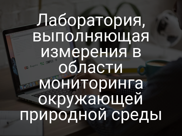 Лаборатория, выполняющая измерения в области мониторинга окружающей природной среды