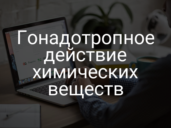 Гонадотропное действие химических веществ