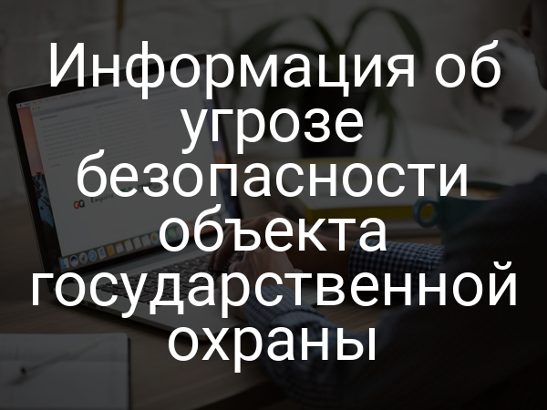 Информация об угрозе безопасности объекта государственной охраны
