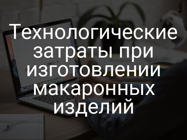 Технологические затраты при изготовлении макаронных изделий