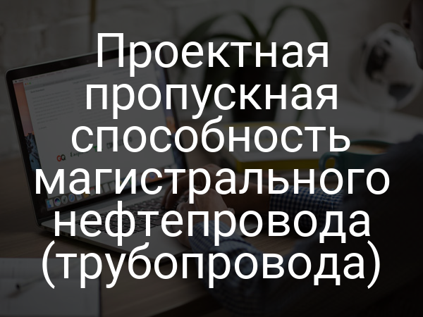 Проектная пропускная способность магистрального нефтепровода (трубопровода)