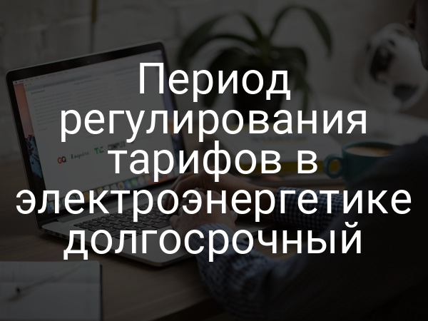 Период регулирования тарифов в электроэнергетике долгосрочный
