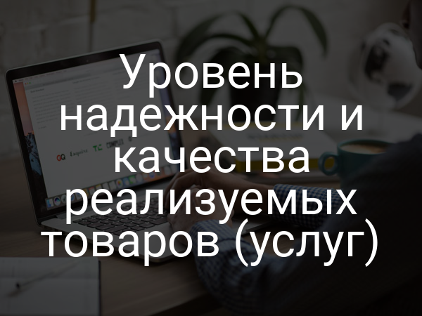 Уровень надежности и качества реализуемых товаров (услуг)