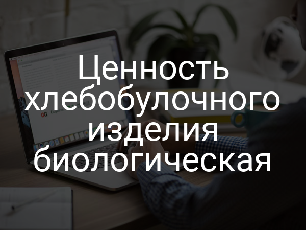 Ценность хлебобулочного изделия биологическая