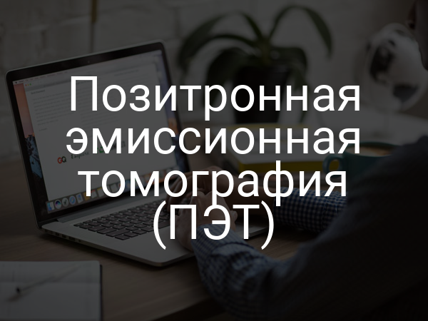 Позитронная эмиссионная томография (ПЭТ)