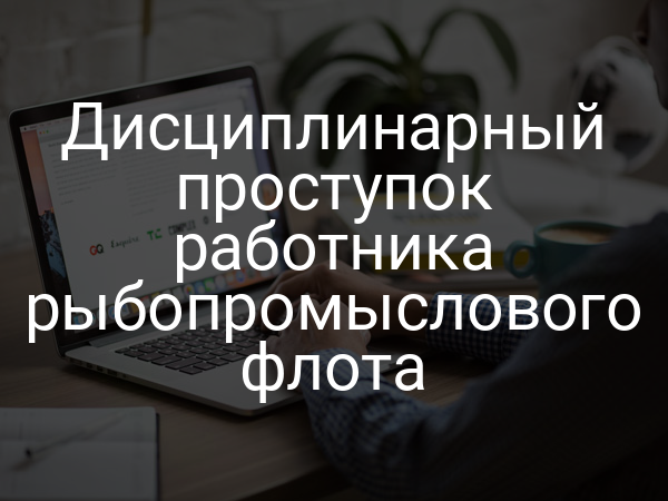 Дисциплинарный проступок работника рыбопромыслового флота