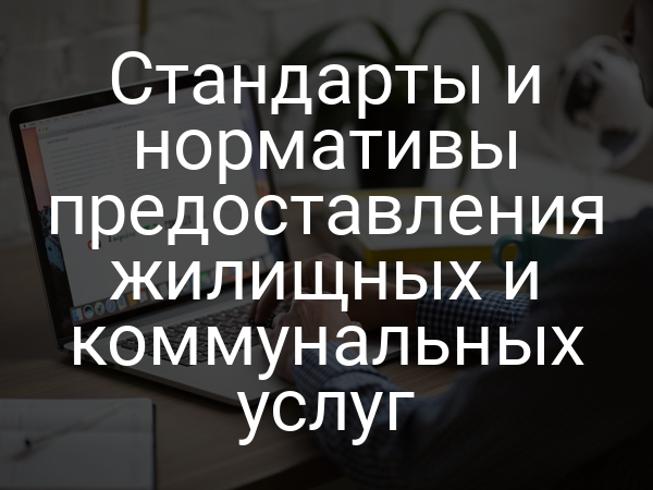 Стандарты и нормативы предоставления жилищных и коммунальных услуг