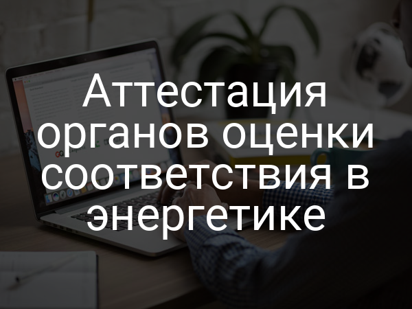 Аттестация органов оценки соответствия в энергетике