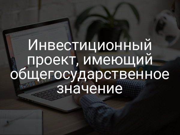 Инвестиционный проект, имеющий общегосударственное значение