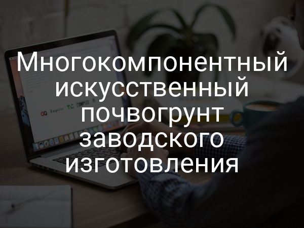 Многокомпонентный искусственный почвогрунт заводского изготовления