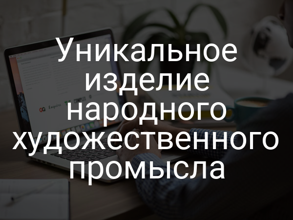 Уникальное изделие народного художественного промысла