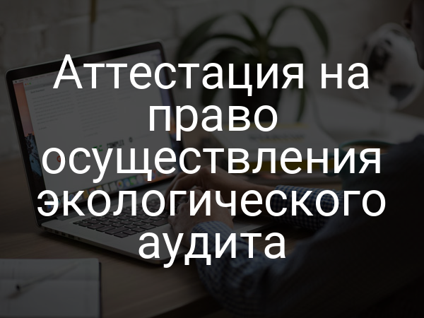 Аттестация на право осуществления экологического аудита