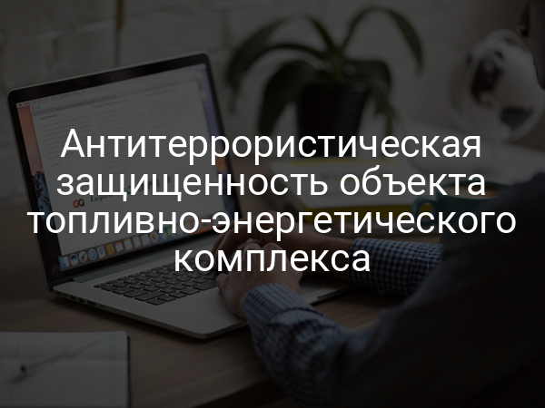 Антитеррористическая защищенность объекта топливно-энергетического комплекса