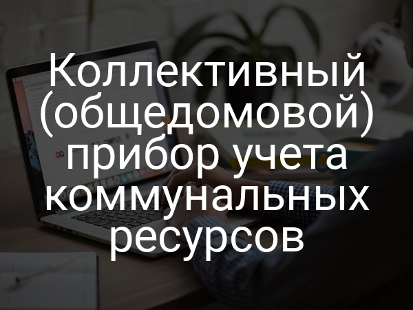 Коллективный (общедомовой) прибор учета коммунальных ресурсов