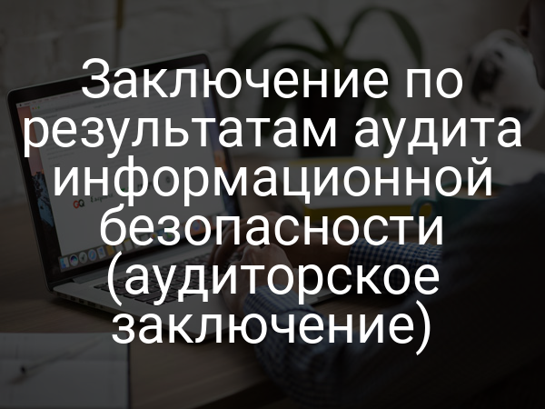 Заключение по результатам аудита информационной безопасности (аудиторское заключение)