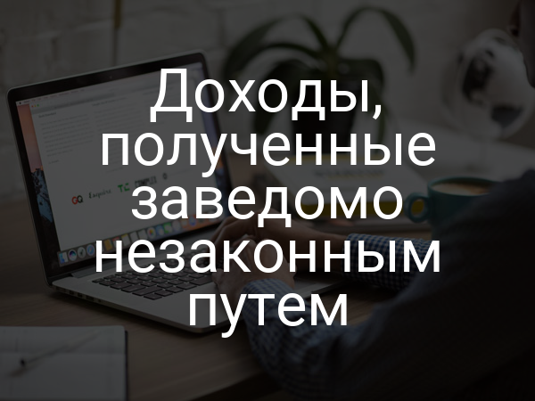 Доходы, полученные заведомо незаконным путем