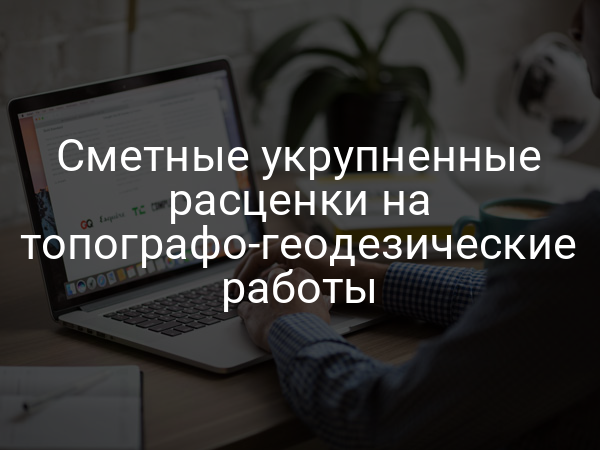 Сметные укрупненные расценки на топографо-геодезические работы