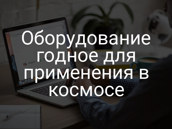 Оборудование годное для применения в космосе