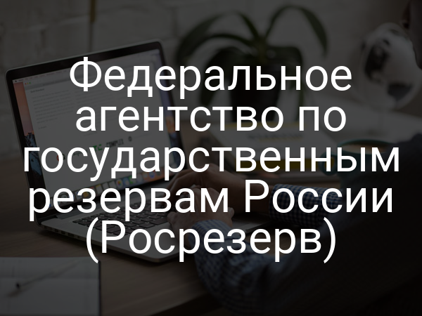 Федеральное агентство по государственным резервам России (Росрезерв)