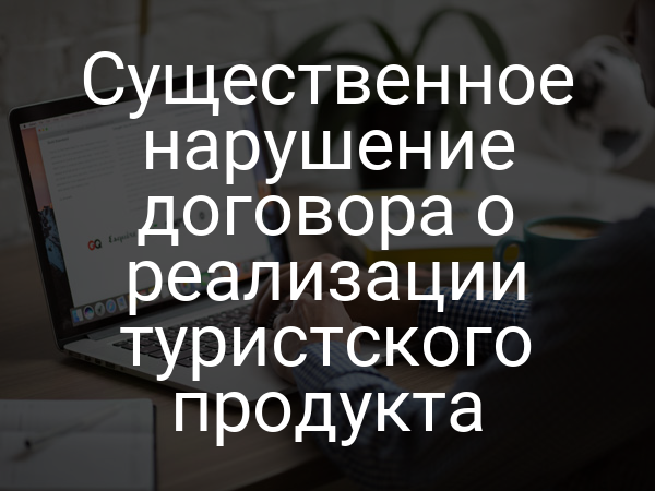 Существенное нарушение договора о реализации туристского продукта