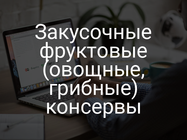 Закусочные фруктовые (овощные, грибные) консервы