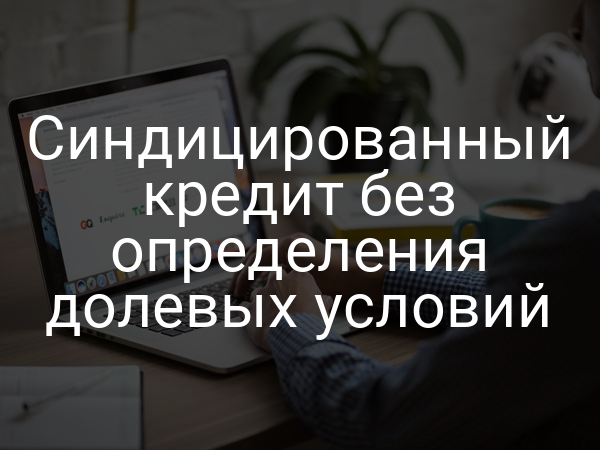 Синдицированный кредит без определения долевых условий