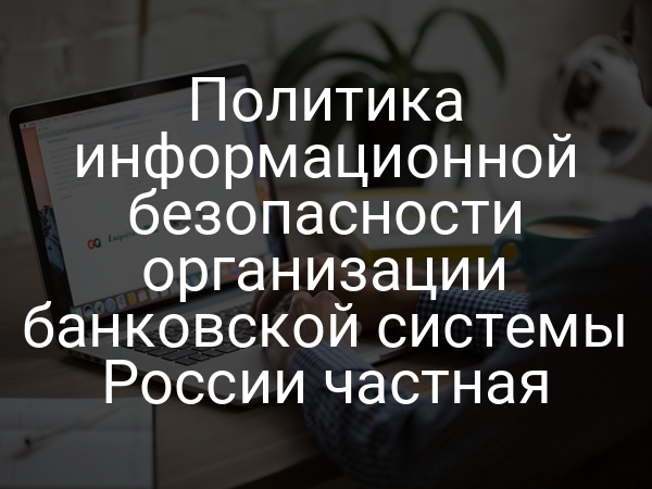 Политика информационной безопасности организации банковской системы России частная