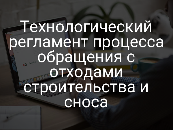 Технологический регламент процесса обращения с отходами строительства и сноса