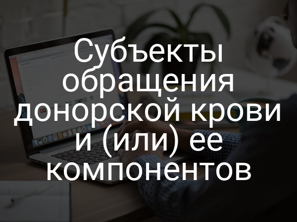 Субъекты обращения донорской крови и (или) ее компонентов