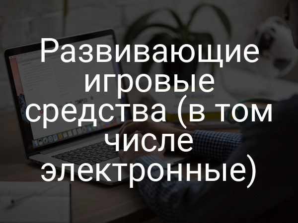 Развивающие игровые средства (в том числе электронные)