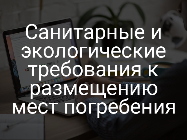 Санитарные и экологические требования к размещению мест погребения