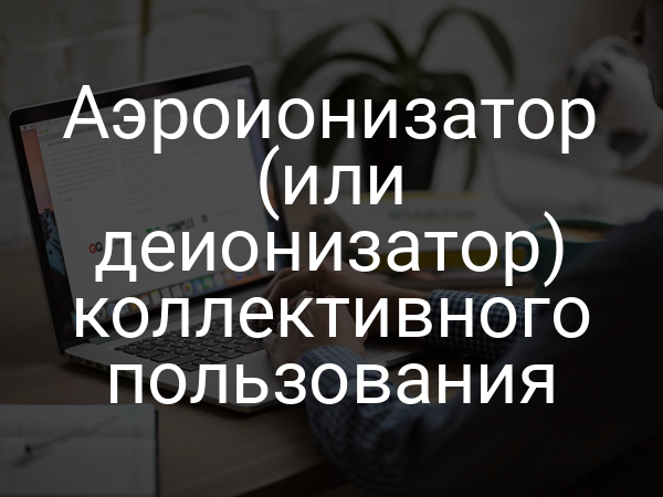 Аэроионизатор (или деионизатор) коллективного пользования
