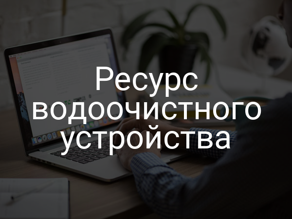 Ресурс водоочистного устройства