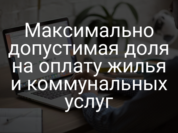 Максимально допустимая доля на оплату жилья и коммунальных услуг