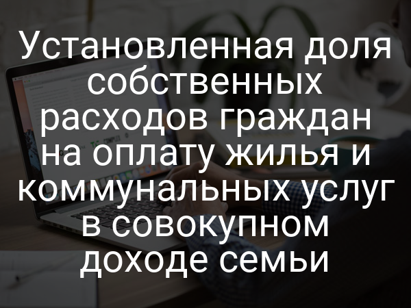 Установленная доля собственных расходов граждан на оплату жилья и коммунальных услуг в совокупном доходе семьи