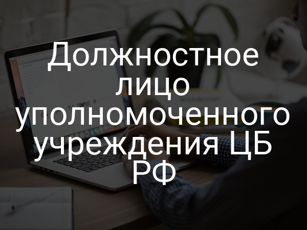 Должностное лицо уполномоченного учреждения ЦБ РФ