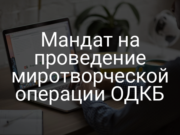 Мандат на проведение миротворческой операции ОДКБ
