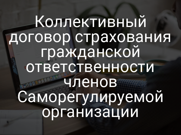 Коллективный договор страхования гражданской ответственности членов Саморегулируемой организации