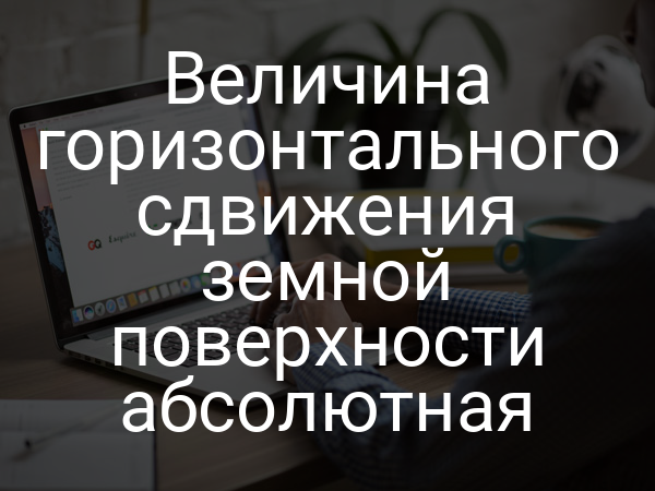 Величина горизонтального сдвижения земной поверхности абсолютная